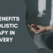 5 Benefits Of Holistic Therapy In Recovery