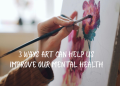 How Can ART Help Us Improve Our Mental Health? In 3 Ways